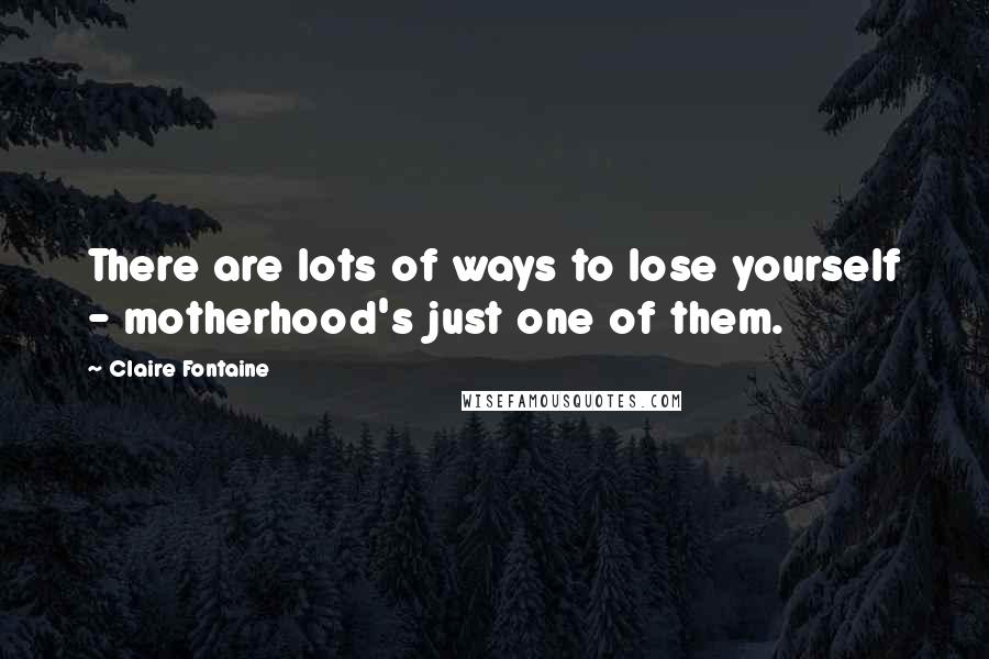 Claire Fontaine Quotes: There are lots of ways to lose yourself - motherhood's just one of them.