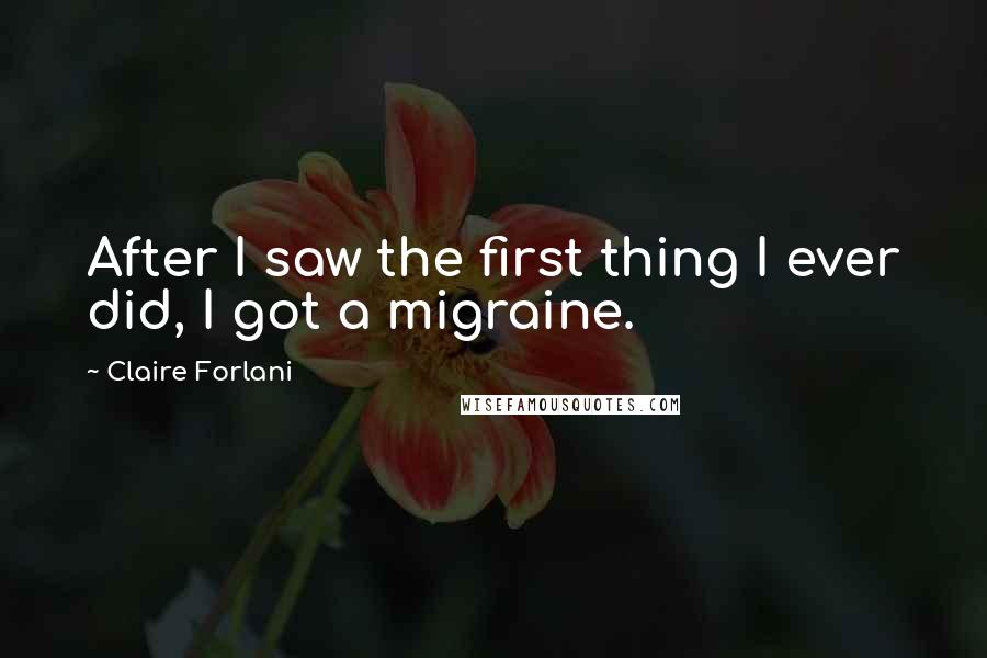 Claire Forlani Quotes: After I saw the first thing I ever did, I got a migraine.