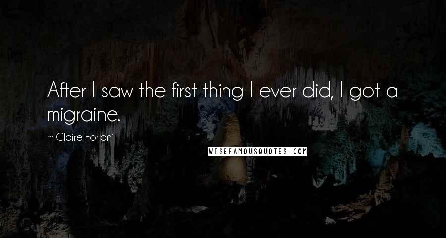 Claire Forlani Quotes: After I saw the first thing I ever did, I got a migraine.