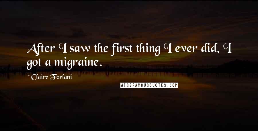 Claire Forlani Quotes: After I saw the first thing I ever did, I got a migraine.