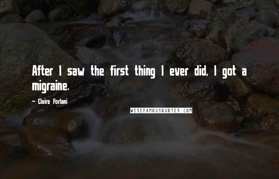 Claire Forlani Quotes: After I saw the first thing I ever did, I got a migraine.
