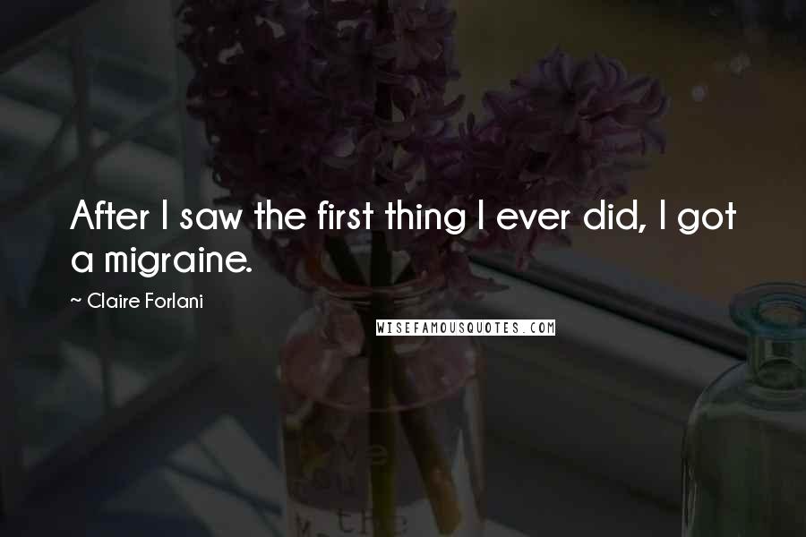 Claire Forlani Quotes: After I saw the first thing I ever did, I got a migraine.