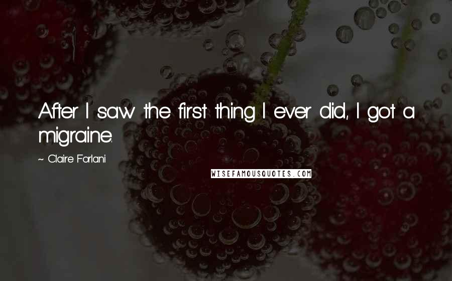 Claire Forlani Quotes: After I saw the first thing I ever did, I got a migraine.