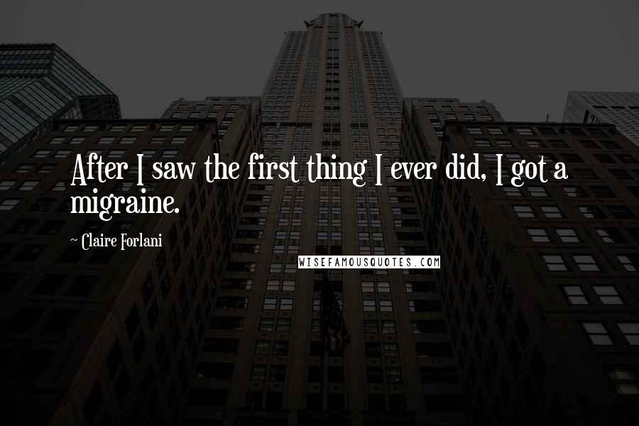 Claire Forlani Quotes: After I saw the first thing I ever did, I got a migraine.