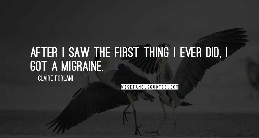 Claire Forlani Quotes: After I saw the first thing I ever did, I got a migraine.
