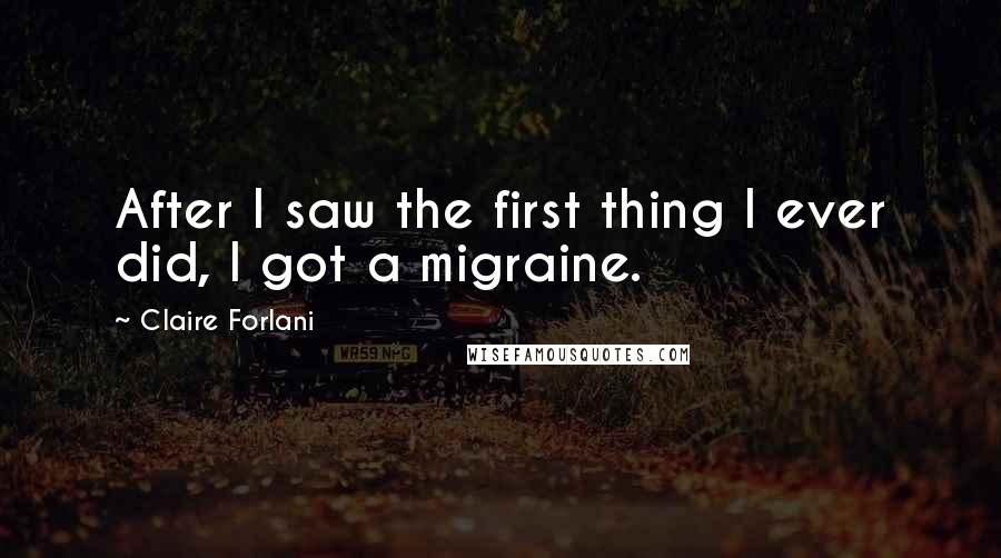 Claire Forlani Quotes: After I saw the first thing I ever did, I got a migraine.