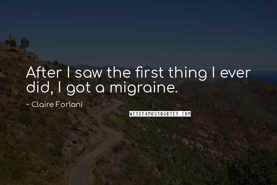 Claire Forlani Quotes: After I saw the first thing I ever did, I got a migraine.