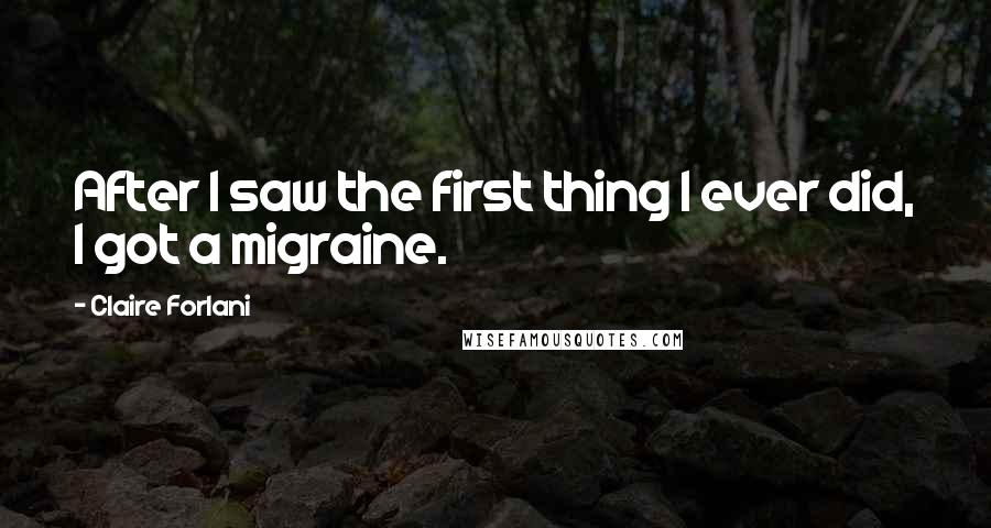 Claire Forlani Quotes: After I saw the first thing I ever did, I got a migraine.