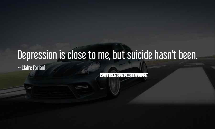 Claire Forlani Quotes: Depression is close to me, but suicide hasn't been.