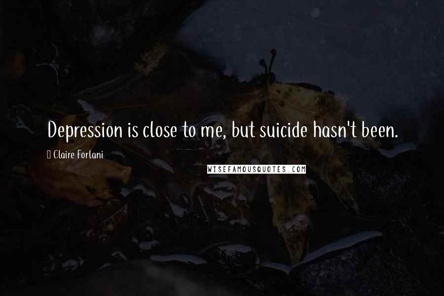 Claire Forlani Quotes: Depression is close to me, but suicide hasn't been.