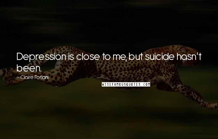 Claire Forlani Quotes: Depression is close to me, but suicide hasn't been.