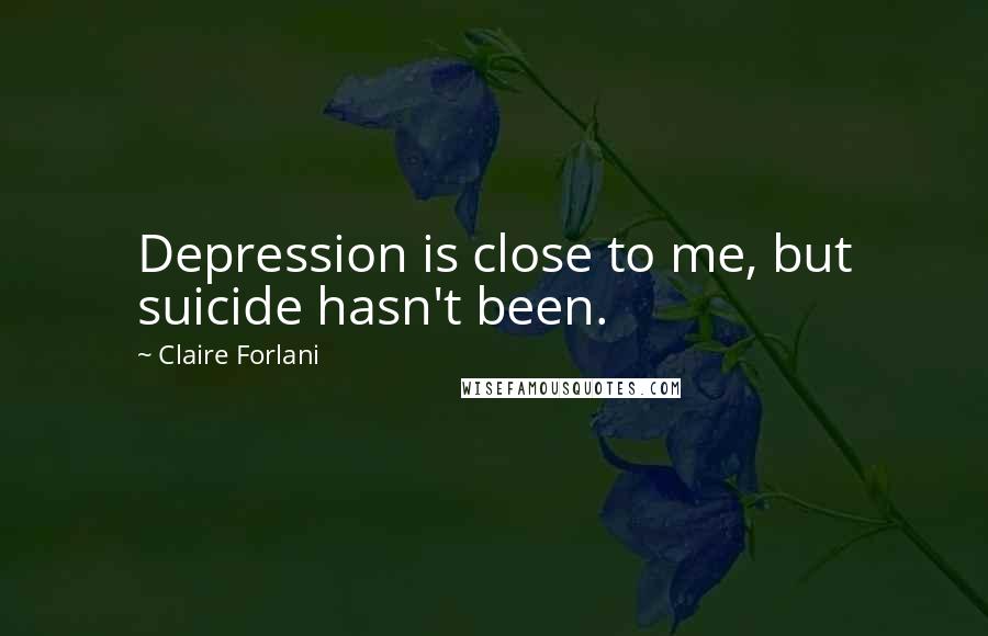 Claire Forlani Quotes: Depression is close to me, but suicide hasn't been.