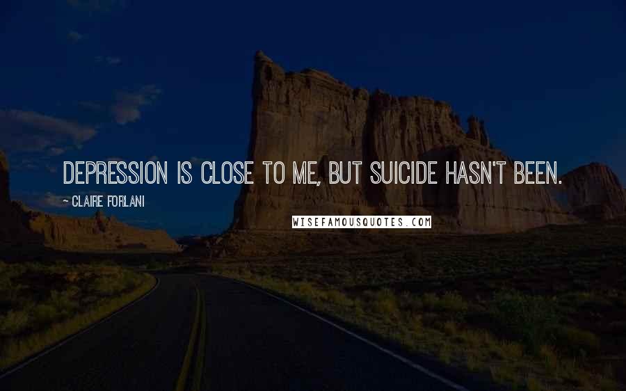 Claire Forlani Quotes: Depression is close to me, but suicide hasn't been.