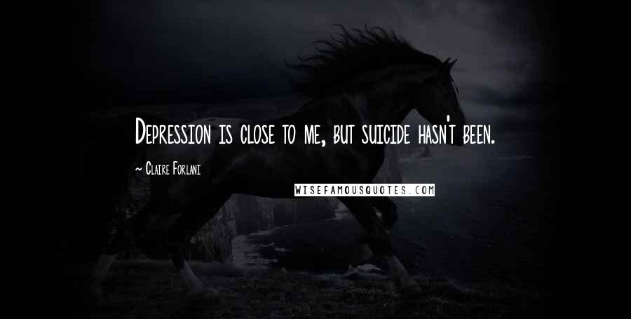 Claire Forlani Quotes: Depression is close to me, but suicide hasn't been.