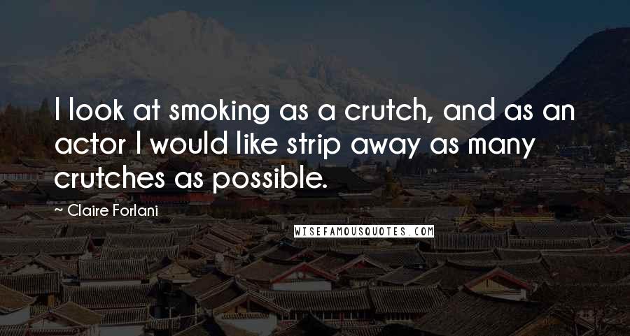 Claire Forlani Quotes: I look at smoking as a crutch, and as an actor I would like strip away as many crutches as possible.