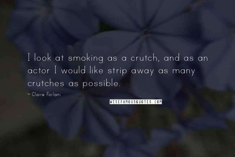 Claire Forlani Quotes: I look at smoking as a crutch, and as an actor I would like strip away as many crutches as possible.