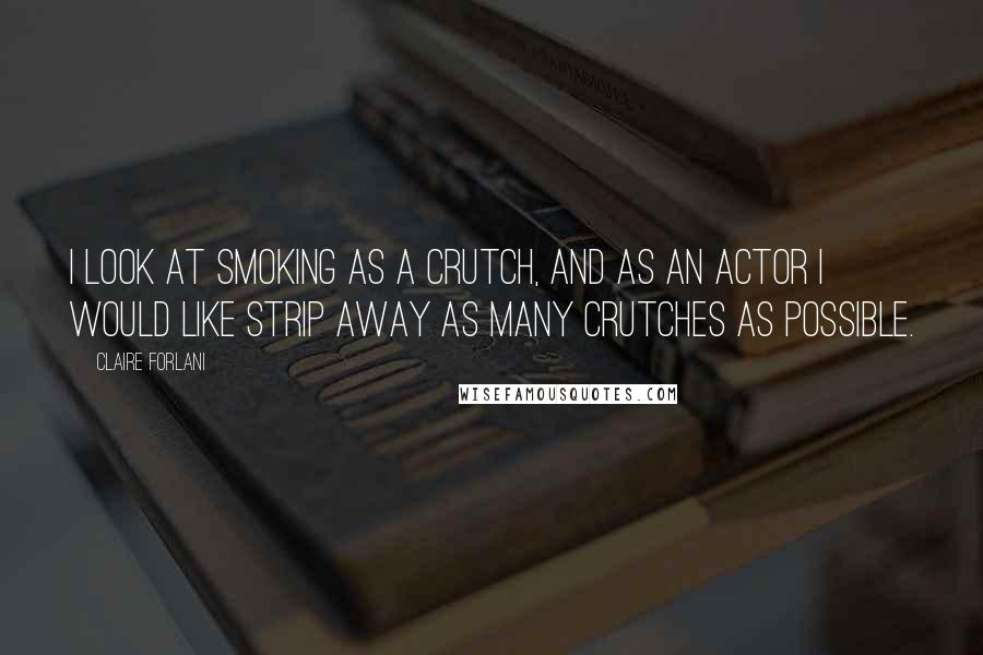 Claire Forlani Quotes: I look at smoking as a crutch, and as an actor I would like strip away as many crutches as possible.