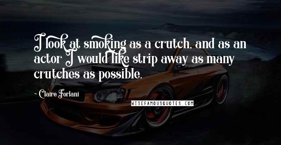 Claire Forlani Quotes: I look at smoking as a crutch, and as an actor I would like strip away as many crutches as possible.