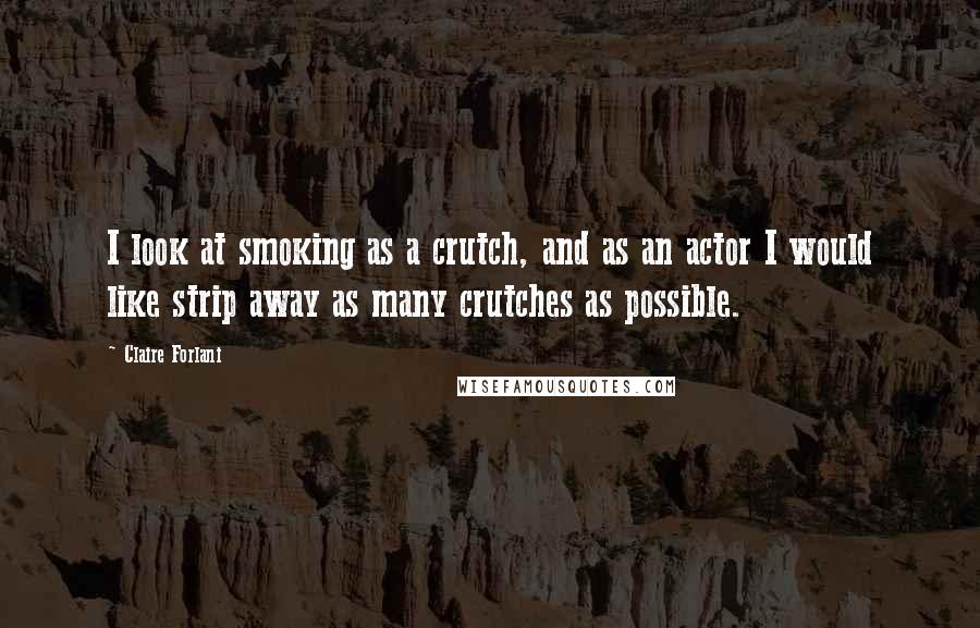 Claire Forlani Quotes: I look at smoking as a crutch, and as an actor I would like strip away as many crutches as possible.
