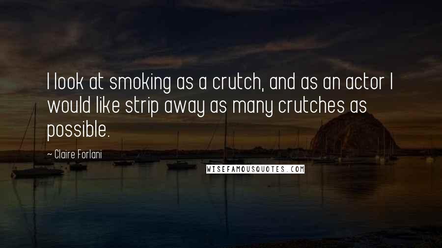 Claire Forlani Quotes: I look at smoking as a crutch, and as an actor I would like strip away as many crutches as possible.