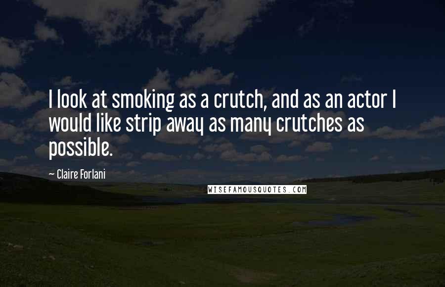 Claire Forlani Quotes: I look at smoking as a crutch, and as an actor I would like strip away as many crutches as possible.