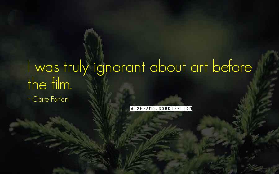 Claire Forlani Quotes: I was truly ignorant about art before the film.