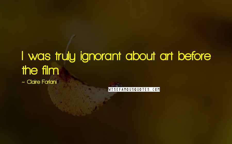 Claire Forlani Quotes: I was truly ignorant about art before the film.