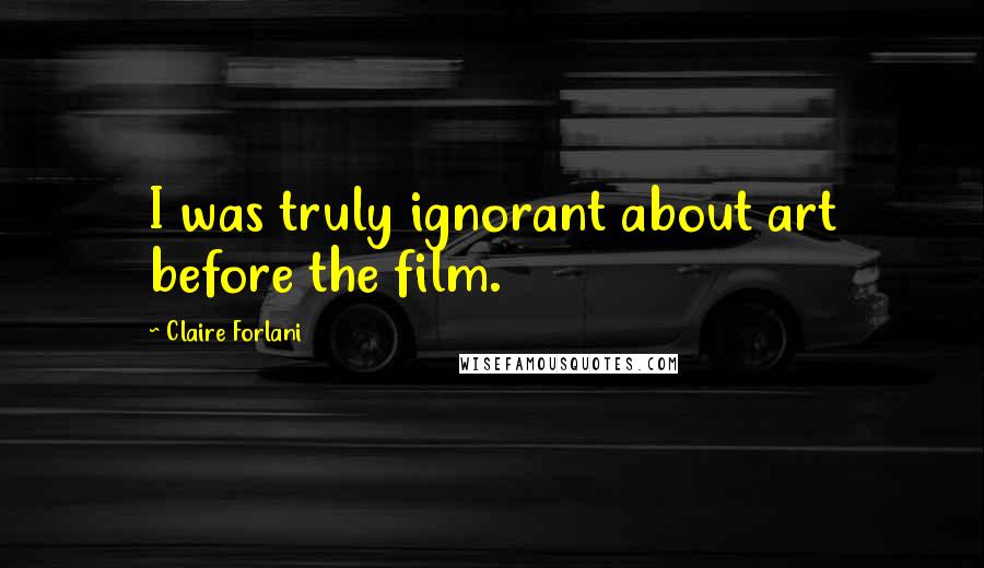 Claire Forlani Quotes: I was truly ignorant about art before the film.