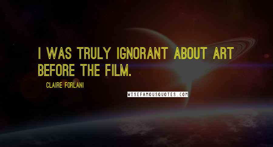 Claire Forlani Quotes: I was truly ignorant about art before the film.
