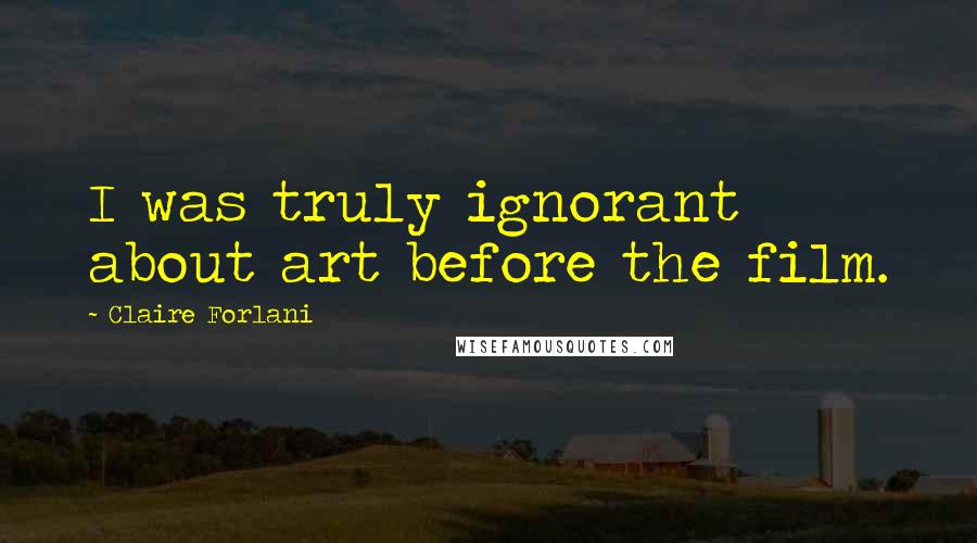 Claire Forlani Quotes: I was truly ignorant about art before the film.