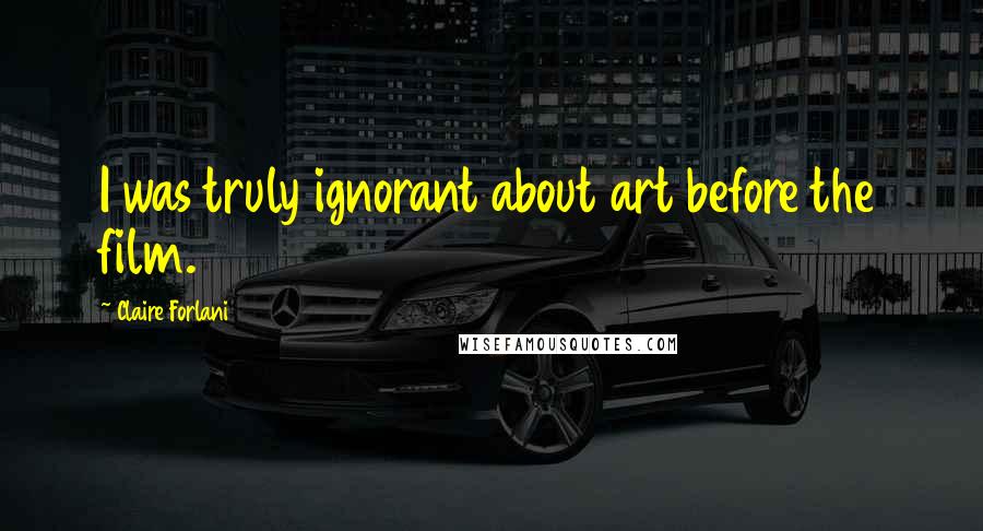Claire Forlani Quotes: I was truly ignorant about art before the film.