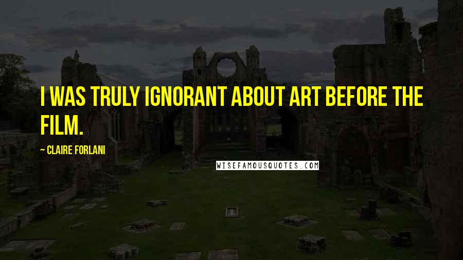 Claire Forlani Quotes: I was truly ignorant about art before the film.