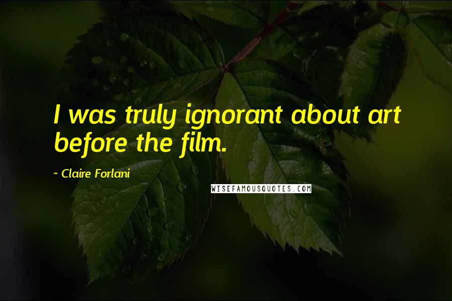 Claire Forlani Quotes: I was truly ignorant about art before the film.