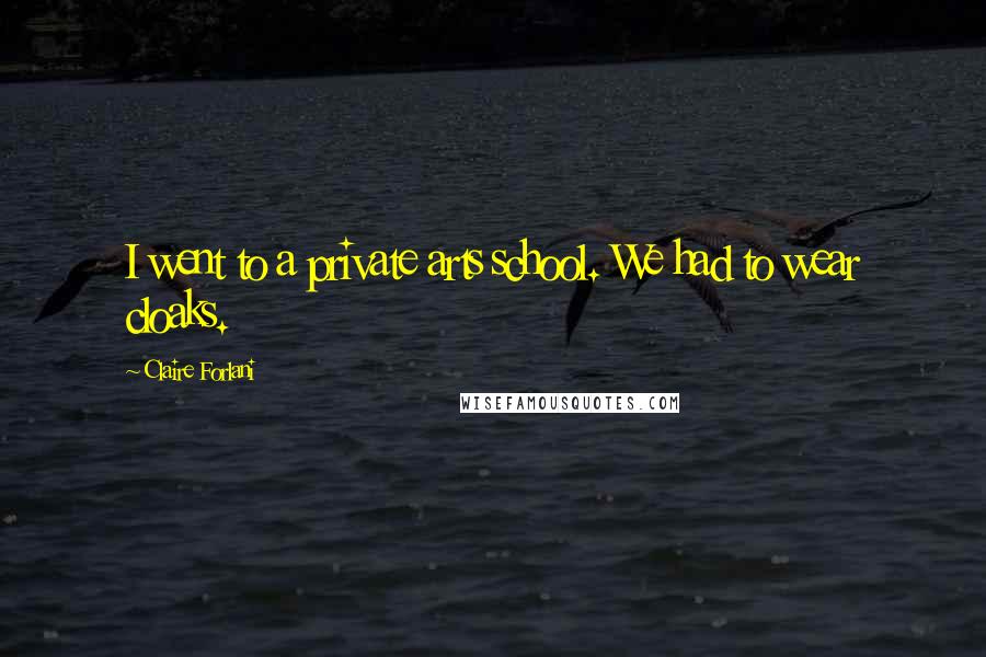 Claire Forlani Quotes: I went to a private arts school. We had to wear cloaks.