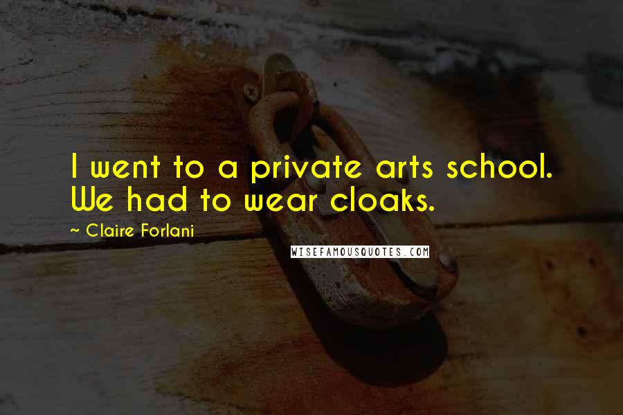 Claire Forlani Quotes: I went to a private arts school. We had to wear cloaks.