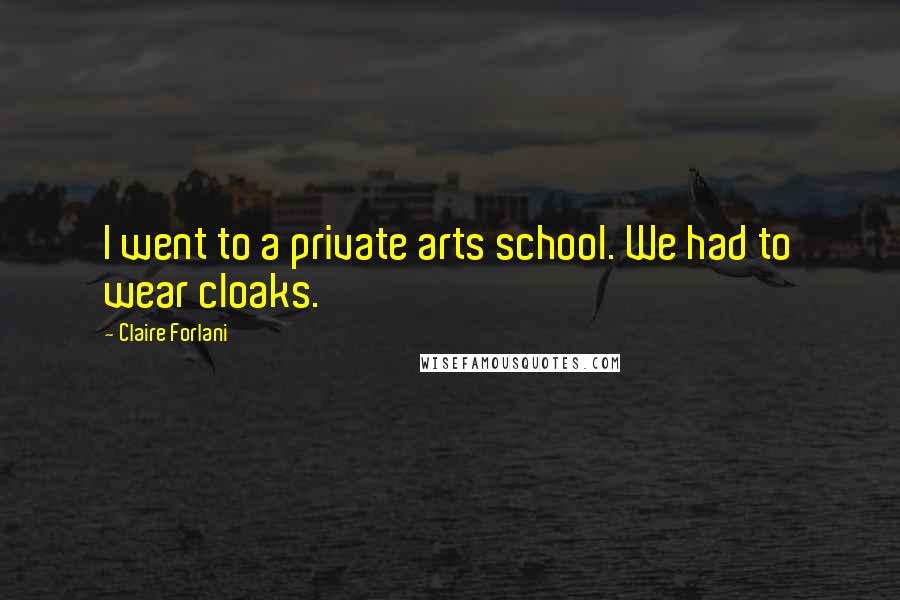 Claire Forlani Quotes: I went to a private arts school. We had to wear cloaks.