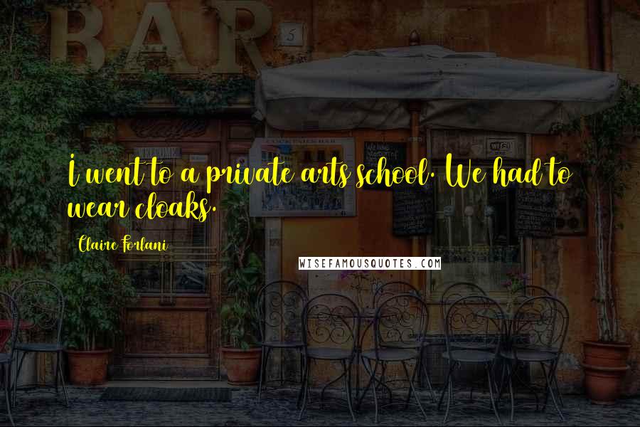 Claire Forlani Quotes: I went to a private arts school. We had to wear cloaks.