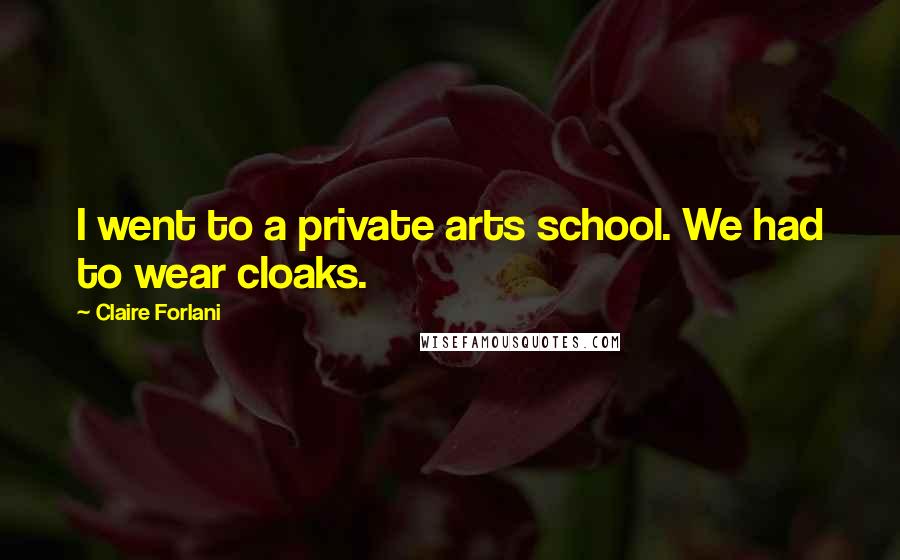 Claire Forlani Quotes: I went to a private arts school. We had to wear cloaks.