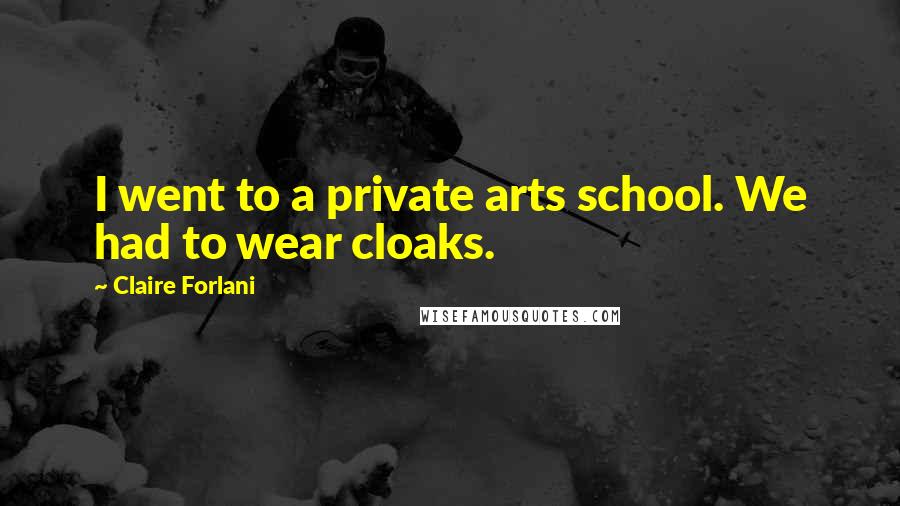 Claire Forlani Quotes: I went to a private arts school. We had to wear cloaks.