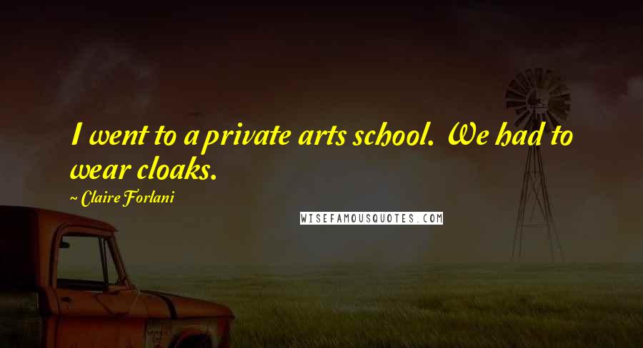 Claire Forlani Quotes: I went to a private arts school. We had to wear cloaks.