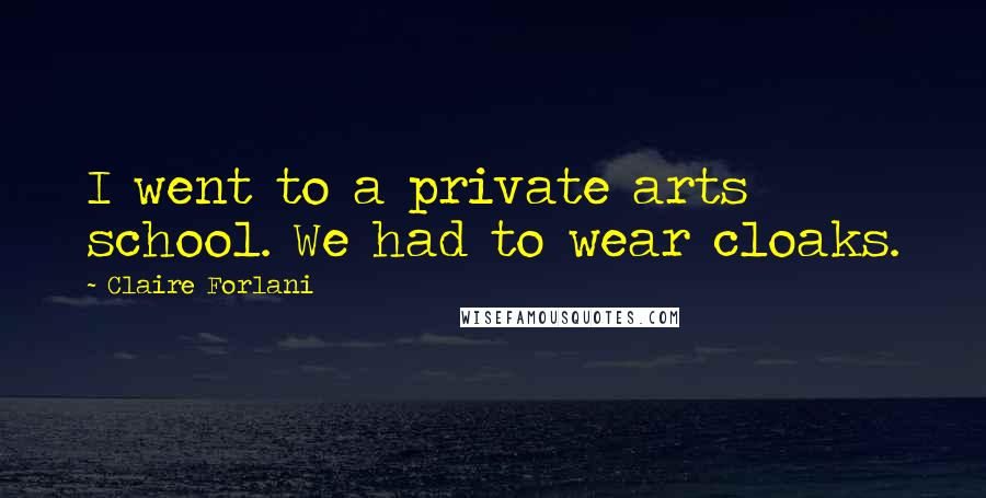 Claire Forlani Quotes: I went to a private arts school. We had to wear cloaks.