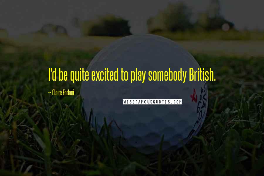 Claire Forlani Quotes: I'd be quite excited to play somebody British.
