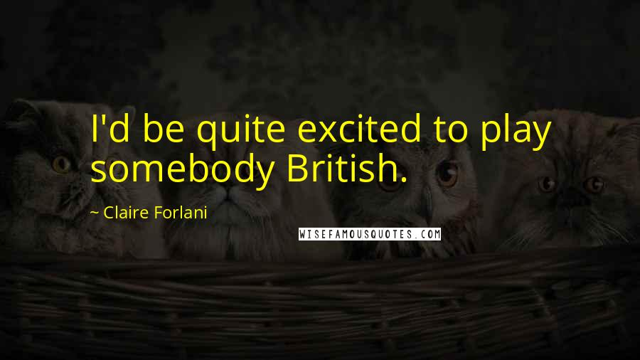 Claire Forlani Quotes: I'd be quite excited to play somebody British.