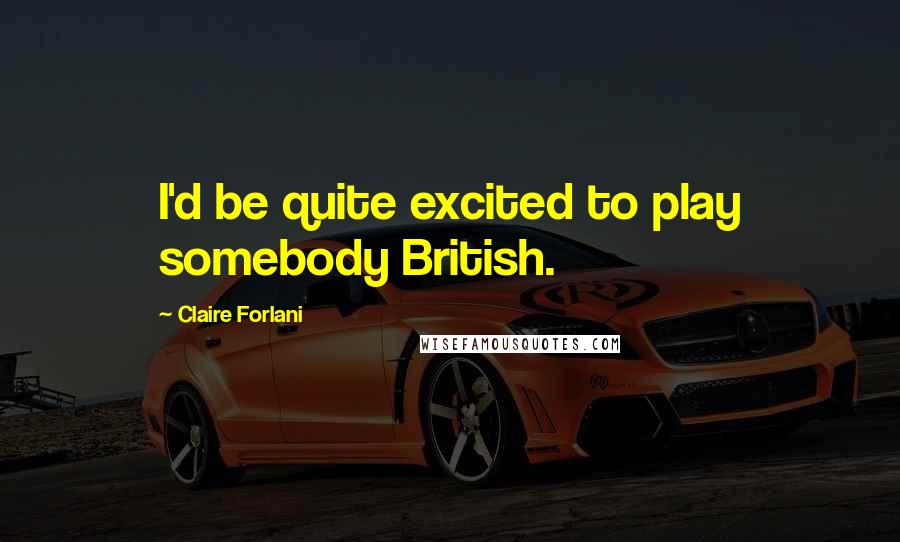 Claire Forlani Quotes: I'd be quite excited to play somebody British.