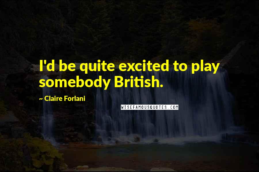 Claire Forlani Quotes: I'd be quite excited to play somebody British.