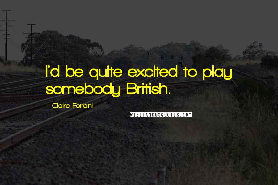Claire Forlani Quotes: I'd be quite excited to play somebody British.