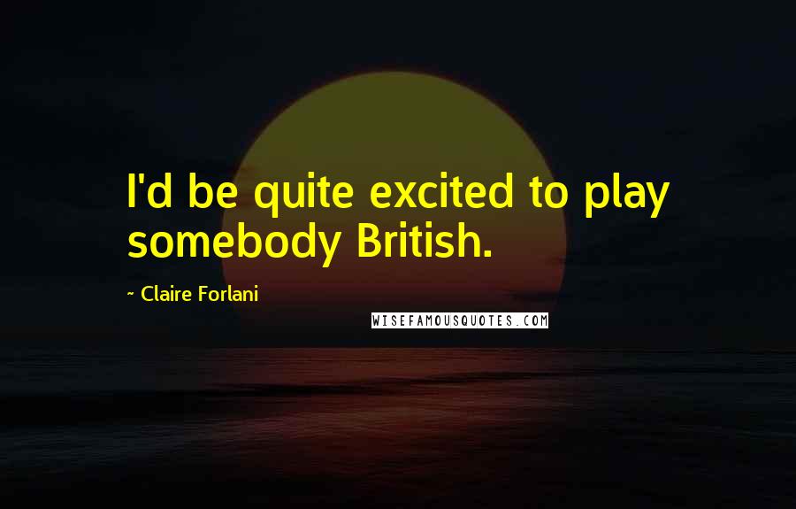 Claire Forlani Quotes: I'd be quite excited to play somebody British.