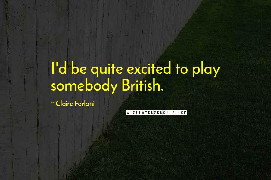 Claire Forlani Quotes: I'd be quite excited to play somebody British.