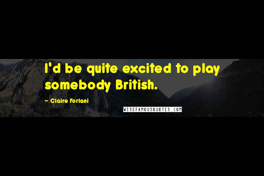 Claire Forlani Quotes: I'd be quite excited to play somebody British.