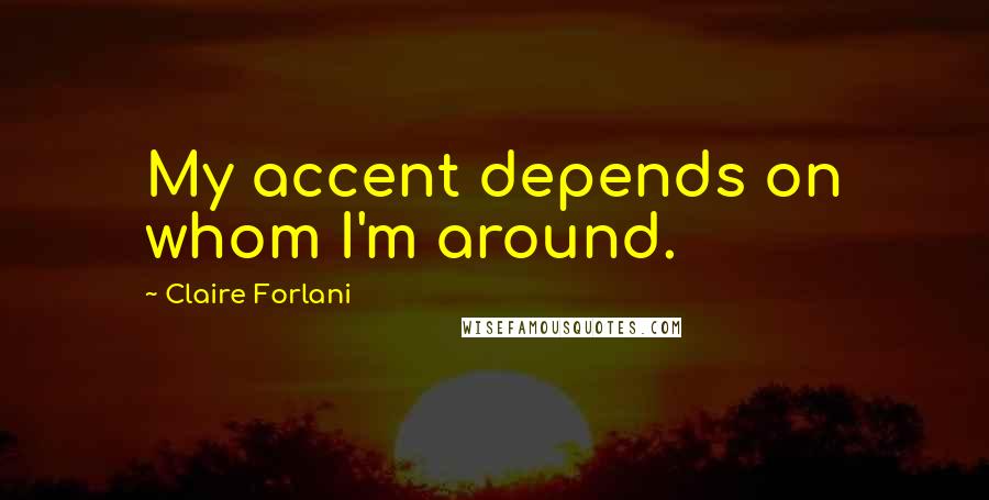 Claire Forlani Quotes: My accent depends on whom I'm around.